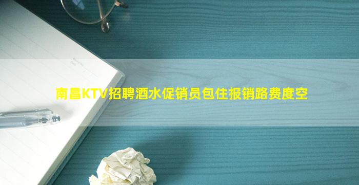 南昌KTV招聘酒水促销员包住报销路费度空